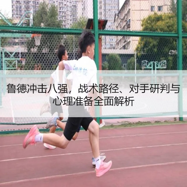 鲁德冲击八强,战术路径、对手研判与心理准备全面解析